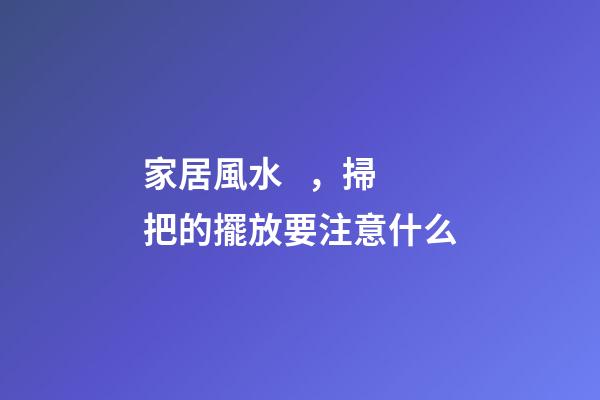 家居風水，掃把的擺放要注意什么